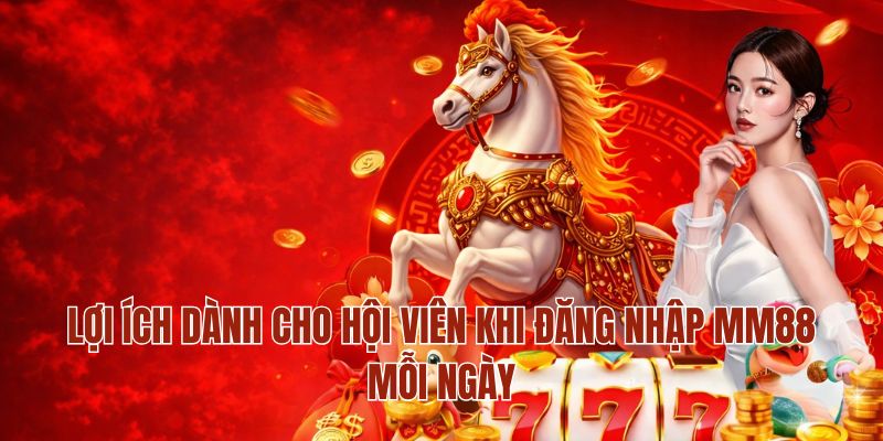 Lợi ích dành cho hội viên khi đăng nhập MM88 mỗi ngày