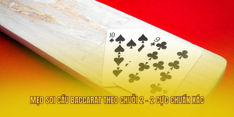 Mẹo soi cầu Baccarat theo chuỗi 2 - 2 cực chuẩn xác