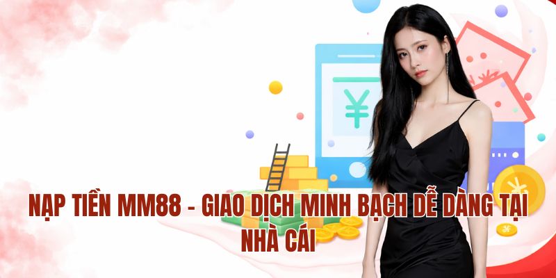 Nạp Tiền MM88 – Giao Dịch Minh Bạch Dễ Dàng Tại Nhà Cái