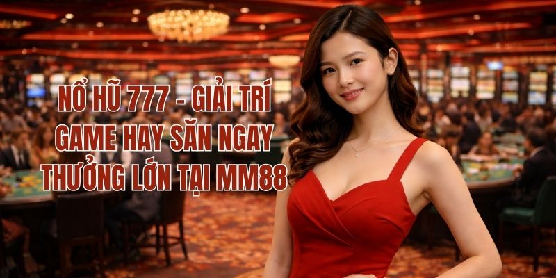 Nổ Hũ 777 - Giải Trí Game Hay Săn Ngay Thưởng Lớn Tại MM88