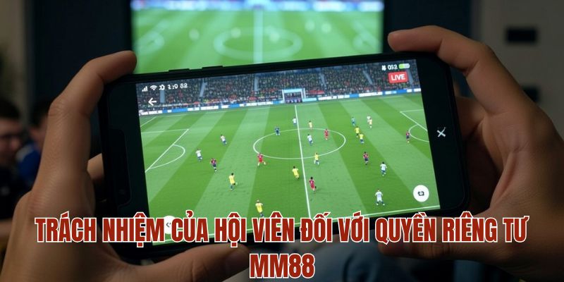 Trách nhiệm của hội viên đối với quyền riêng tư MM88